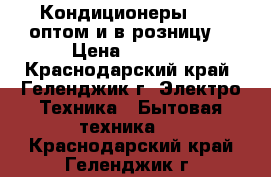 Кондиционеры gree оптом и в розницу  › Цена ­ 8 999 - Краснодарский край, Геленджик г. Электро-Техника » Бытовая техника   . Краснодарский край,Геленджик г.